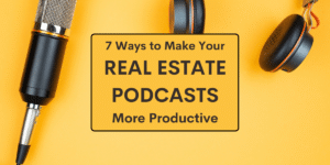 7 Ways to Make Your Real Estate Podcasts More Productive